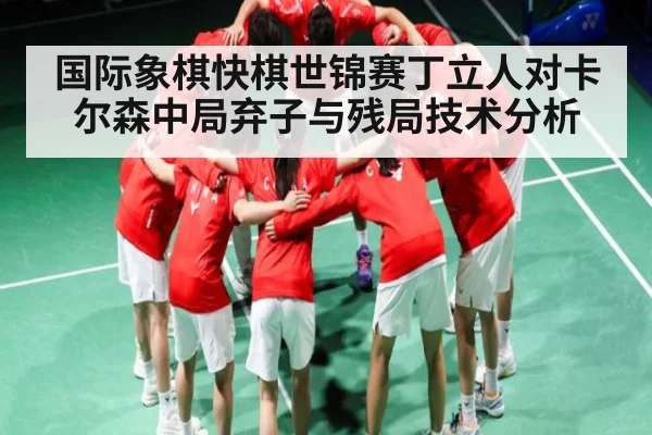 国际象棋快棋世锦赛丁立人对卡尔森中局弃子与残局技术分析